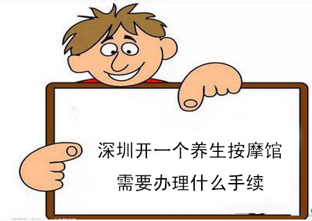 深圳開一個養生按摩館需要辦理什么手續 深圳開一個養生按摩館需要辦理什么手續