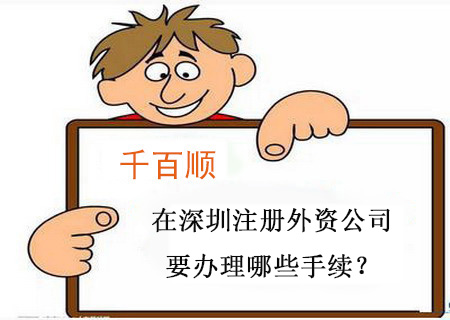在深圳注冊(cè)外資公司要辦理哪些手續(xù)? 在深圳注冊(cè)外資公司要辦理哪些手續(xù)?